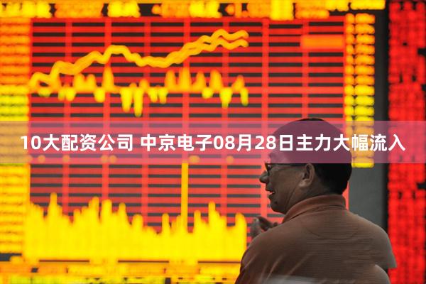 10大配资公司 中京电子08月28日主力大幅流入