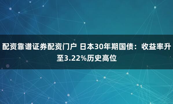 配资靠谱证券配资门户 日本30年期国债：收益率升至3.22%历史高位