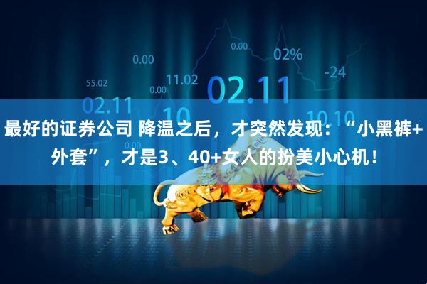 最好的证券公司 降温之后，才突然发现：“小黑裤+外套”，才是3、40+女人的扮美小心机！