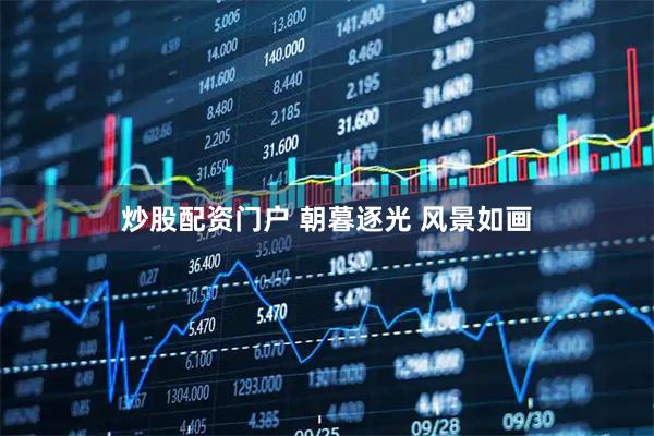 炒股配资门户 朝暮逐光 风景如画