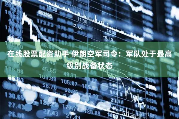 在线股票配资助手 伊朗空军司令：军队处于最高级别战备状态