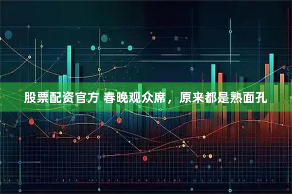 股票配资官方 春晚观众席，原来都是熟面孔