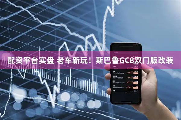 配资平台实盘 老车新玩！斯巴鲁GC8双门版改装