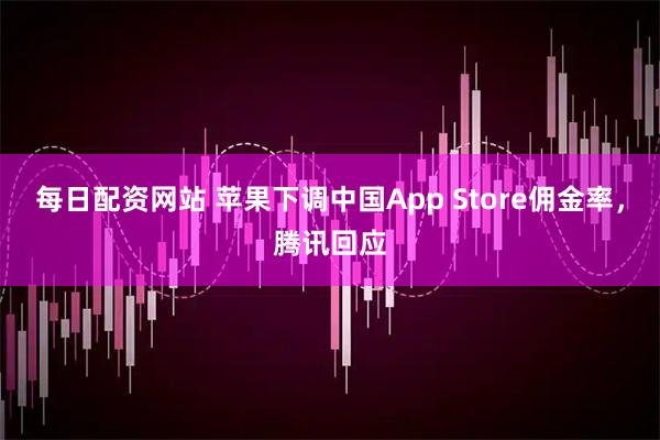 每日配资网站 苹果下调中国App Store佣金率，腾讯回应
