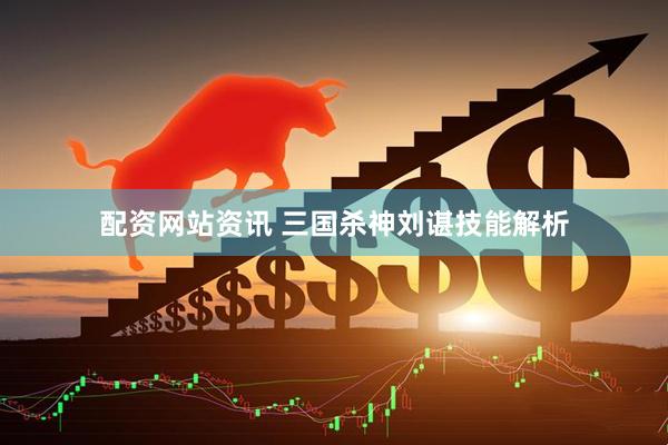配资网站资讯 三国杀神刘谌技能解析