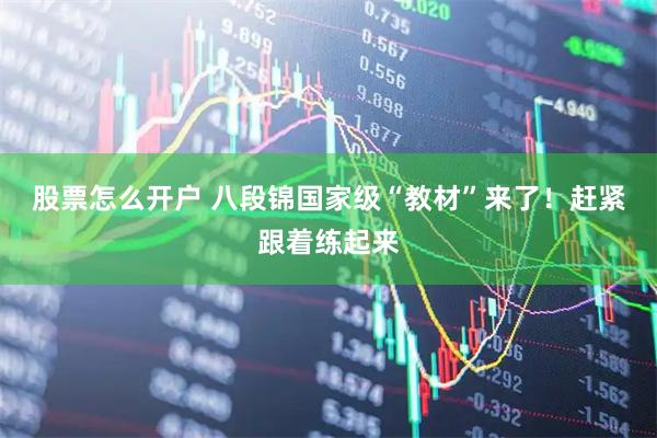 股票怎么开户 八段锦国家级“教材”来了！赶紧跟着练起来