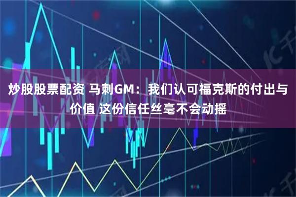 炒股股票配资 马刺GM：我们认可福克斯的付出与价值 这份信任丝毫不会动摇