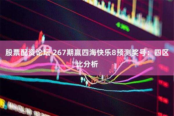 股票配资论坛 267期赢四海快乐8预测奖号：四区比分析