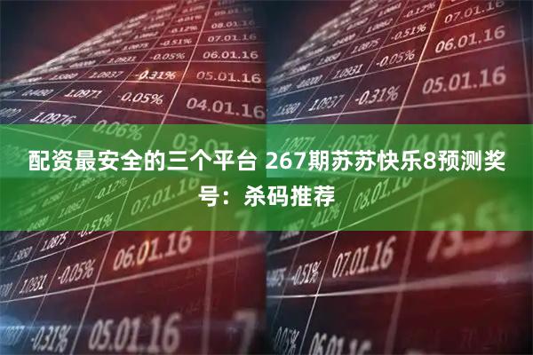 配资最安全的三个平台 267期苏苏快乐8预测奖号：杀码推荐